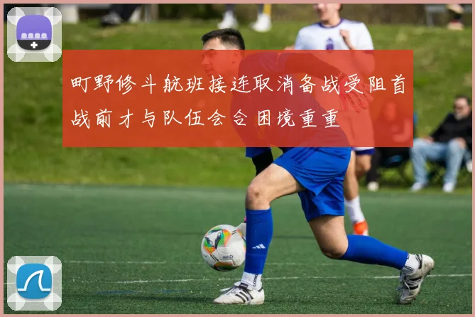 町野修斗航班接连取消备战受阻首战前才与队伍会合困境重重