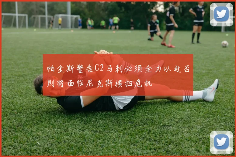 帕金斯警告G2马刺必须全力以赴否则将面临尼克斯横扫危机