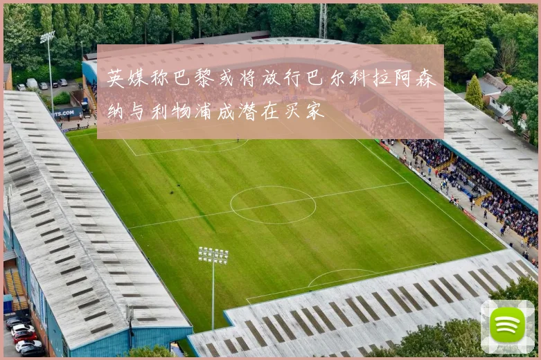英媒称巴黎或将放行巴尔科拉阿森纳与利物浦成潜在买家