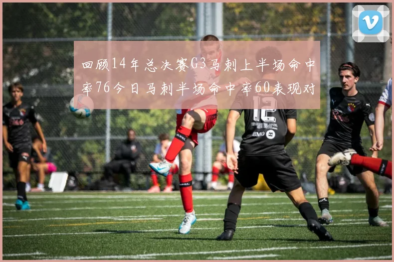 回顾14年总决赛G3马刺上半场命中率76今日马刺半场命中率60表现对比
