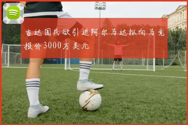 吉达国民欲引进阿尔马达拟向马竞报价3000万美元